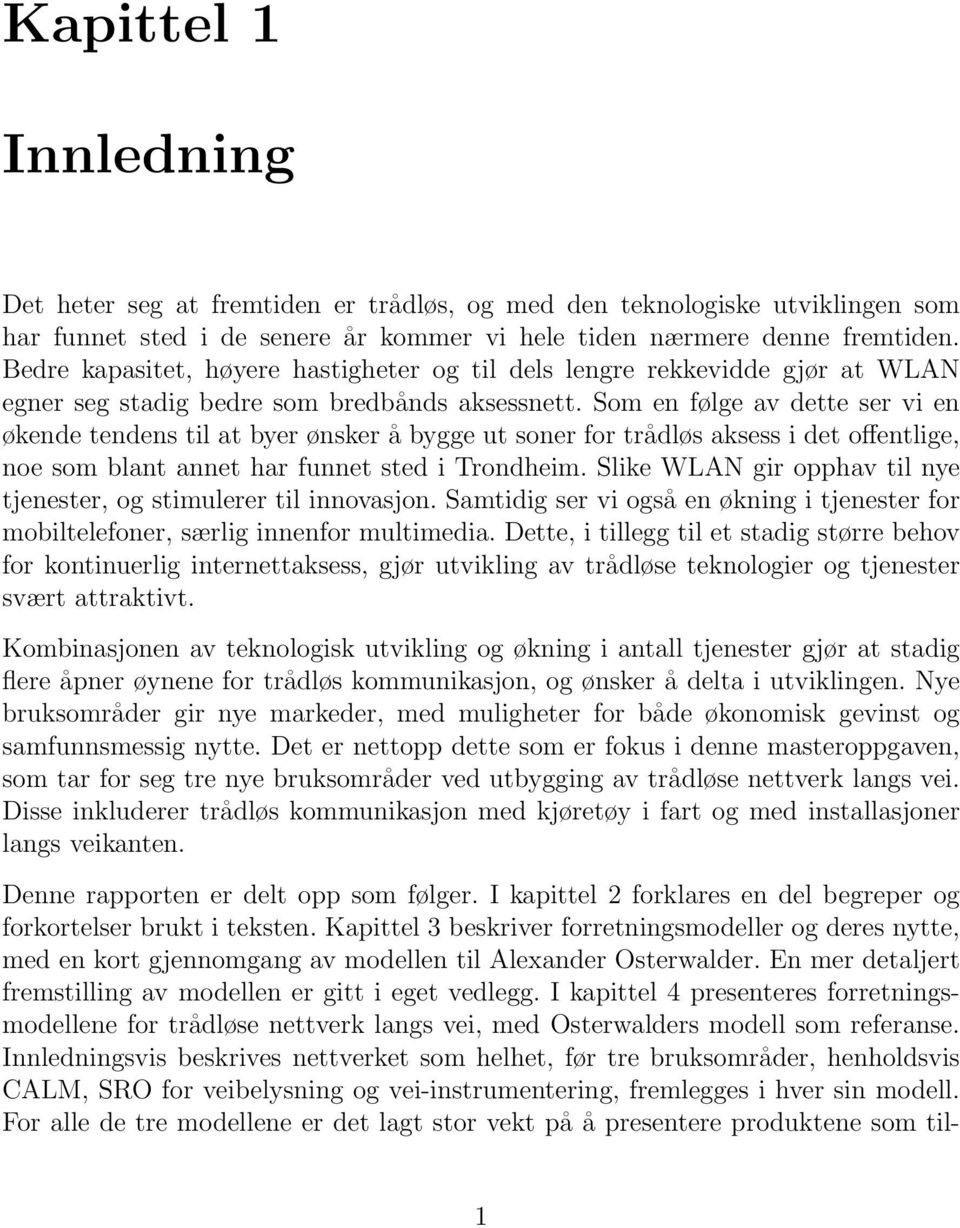 Som en følge av dette ser vi en økende tendens til at byer ønsker å bygge ut soner for trådløs aksess i det offentlige, noe som blant annet har funnet sted i Trondheim.