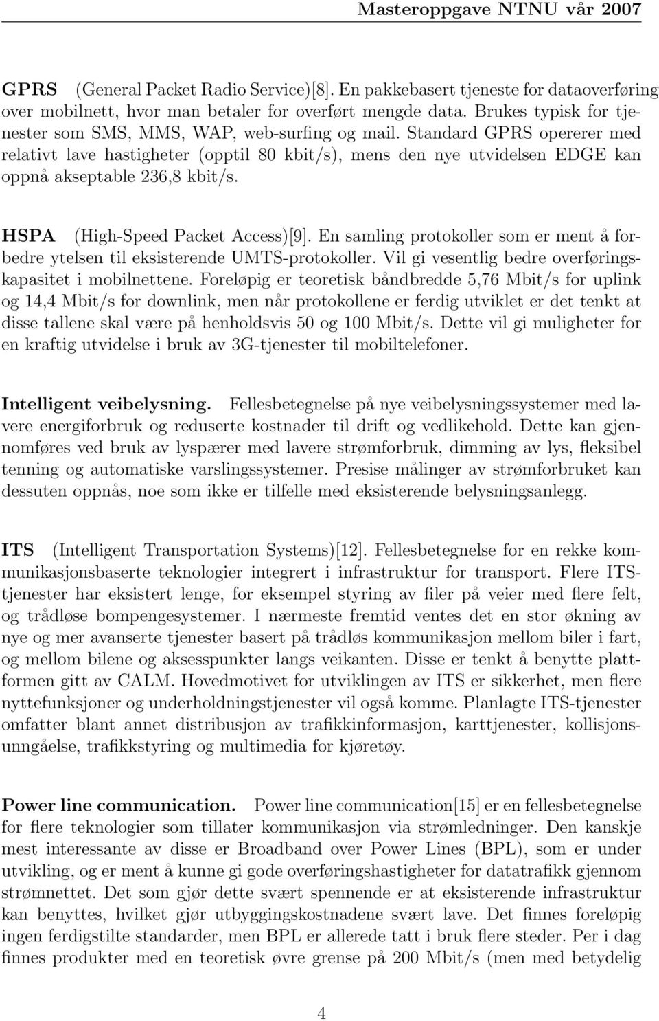 Standard GPRS opererer med relativt lave hastigheter (opptil 80 kbit/s), mens den nye utvidelsen EDGE kan oppnå akseptable 236,8 kbit/s. HSPA (High-Speed Packet Access)[9].