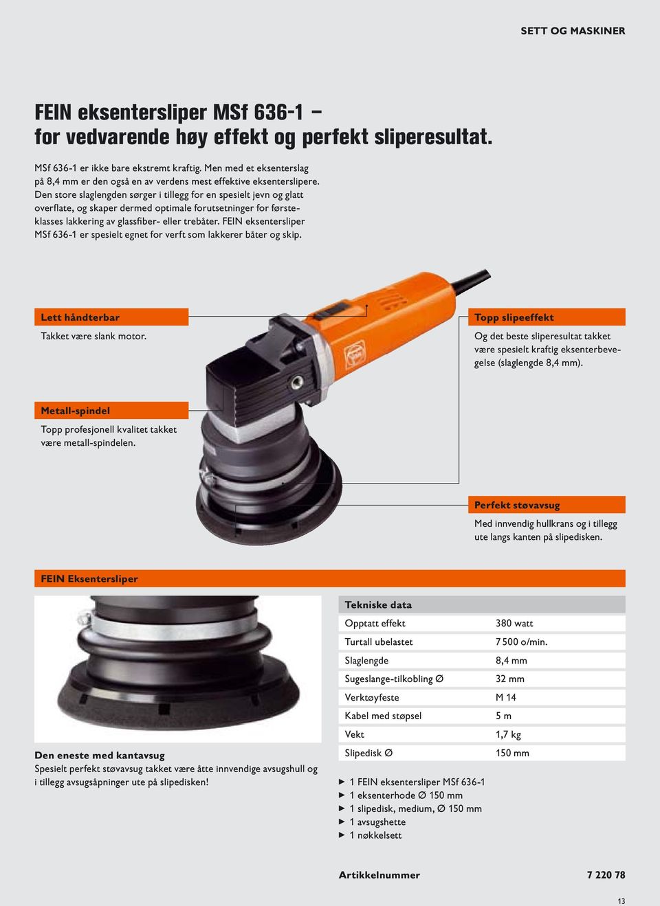 Den store slaglengden sørger i tillegg for en spesielt jevn og glatt overfl ate, og skaper dermed optimale forutsetninger for førsteklasses lakkering av glassfi ber- eller trebåter.