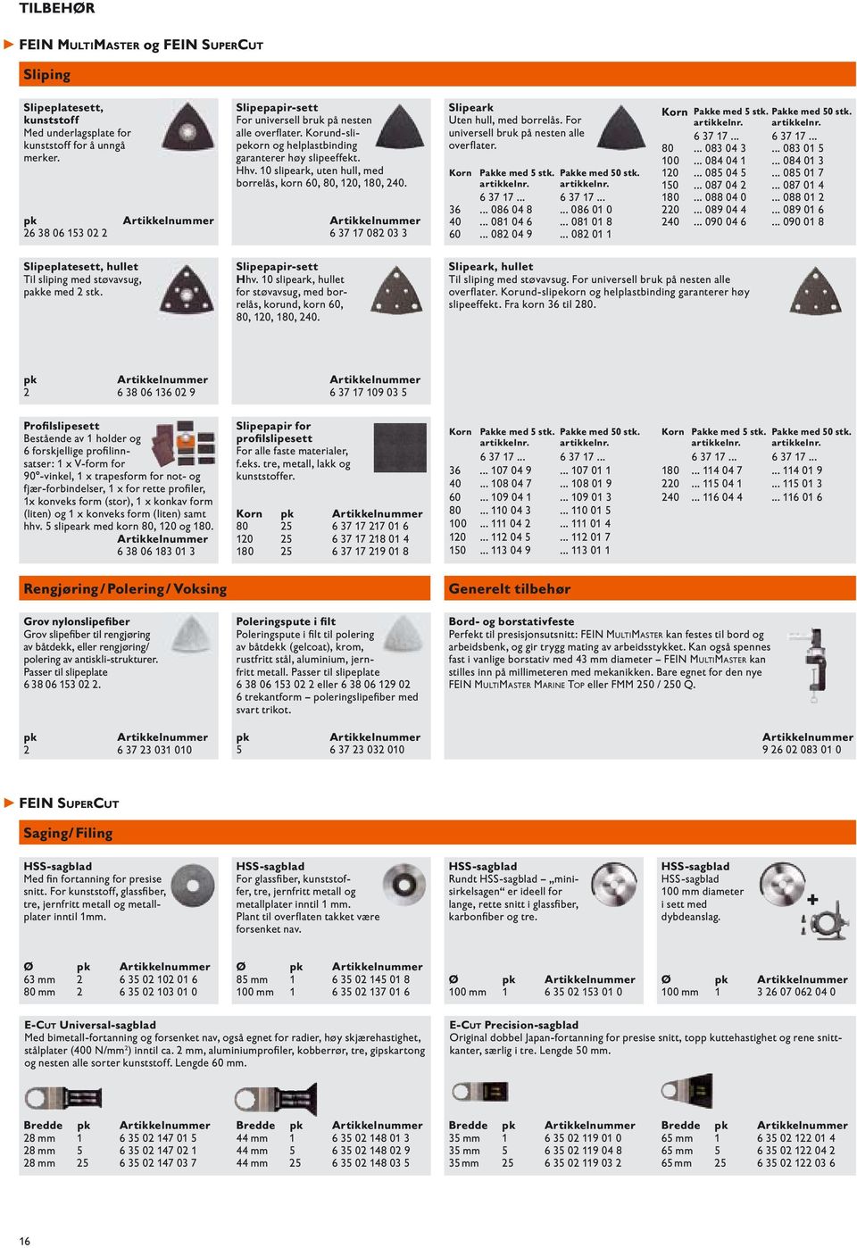 10 slipeark, uten hull, med borrelås, korn 60, 80, 120, 180, 240. 6 37 17 082 03 3 Slipeark Uten hull, med borrelås. For universell bruk på nesten alle overfl ater. Korn Pakke med 5 stk. artikkelnr.