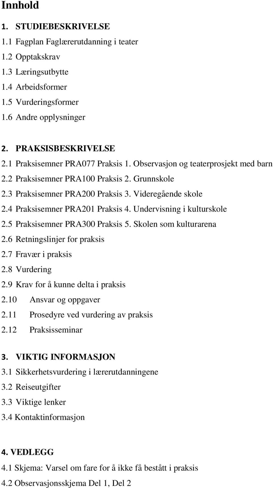 4 Praksisemner PRA201 Praksis 4. Undervisning i kulturskole 2.5 Praksisemner PRA300 Praksis 5. Skolen som kulturarena 2.6 Retningslinjer for praksis 2.7 Fravær i praksis 2.8 Vurdering 2.