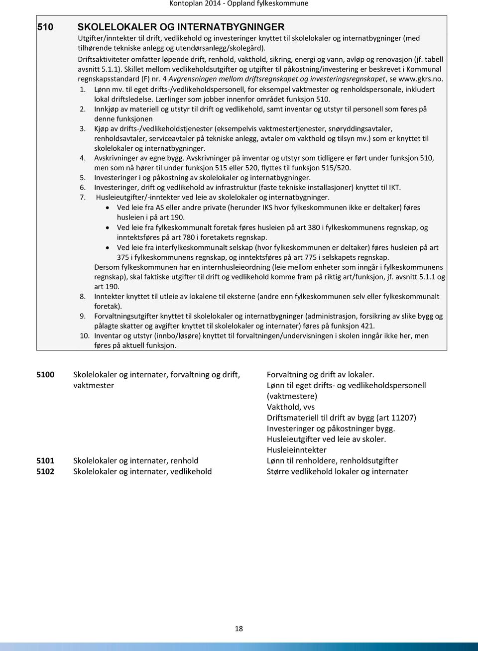 Skillet mellom vedlikeholdsutgifter og utgifter til påkostning/investering er beskrevet i Kommunal regnskapsstandard (F) nr. 4 Avgrensningen mellom driftsregnskapet og investeringsregnskapet, se www.