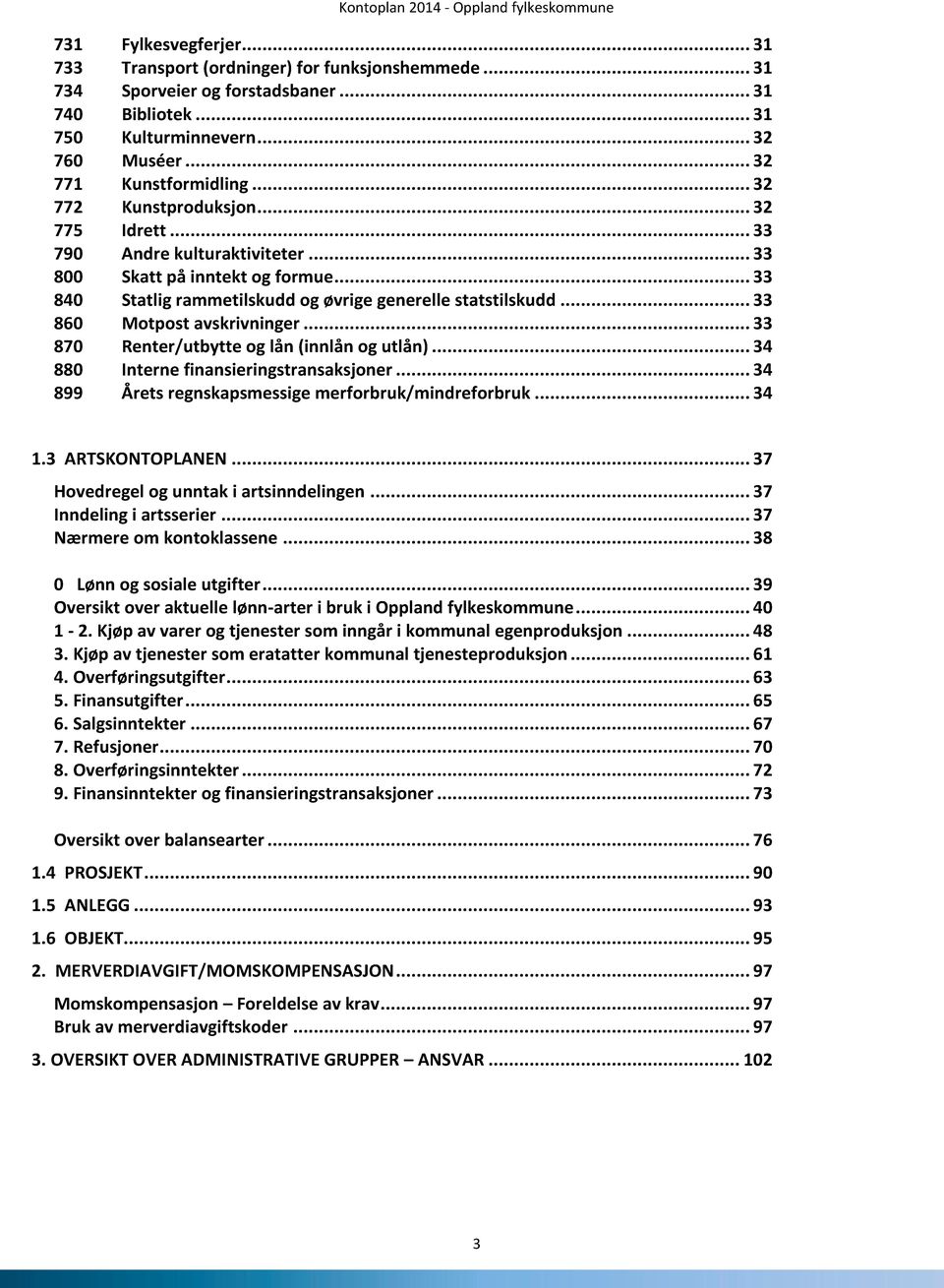 .. 33 860 Motpost avskrivninger... 33 870 Renter/utbytte og lån (innlån og utlån)... 34 880 Interne finansieringstransaksjoner... 34 899 Årets regnskapsmessige merforbruk/mindreforbruk... 34 1.