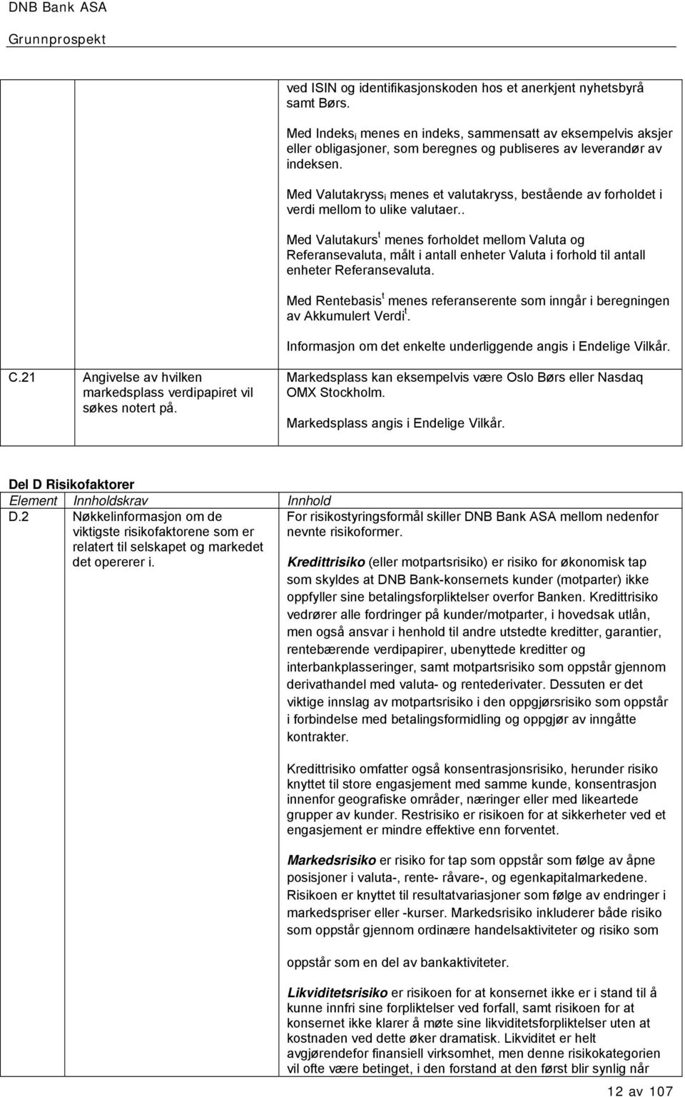 Med Valutakryss i menes et valutakryss, bestående av forholdet i verdi mellom to ulike valutaer.