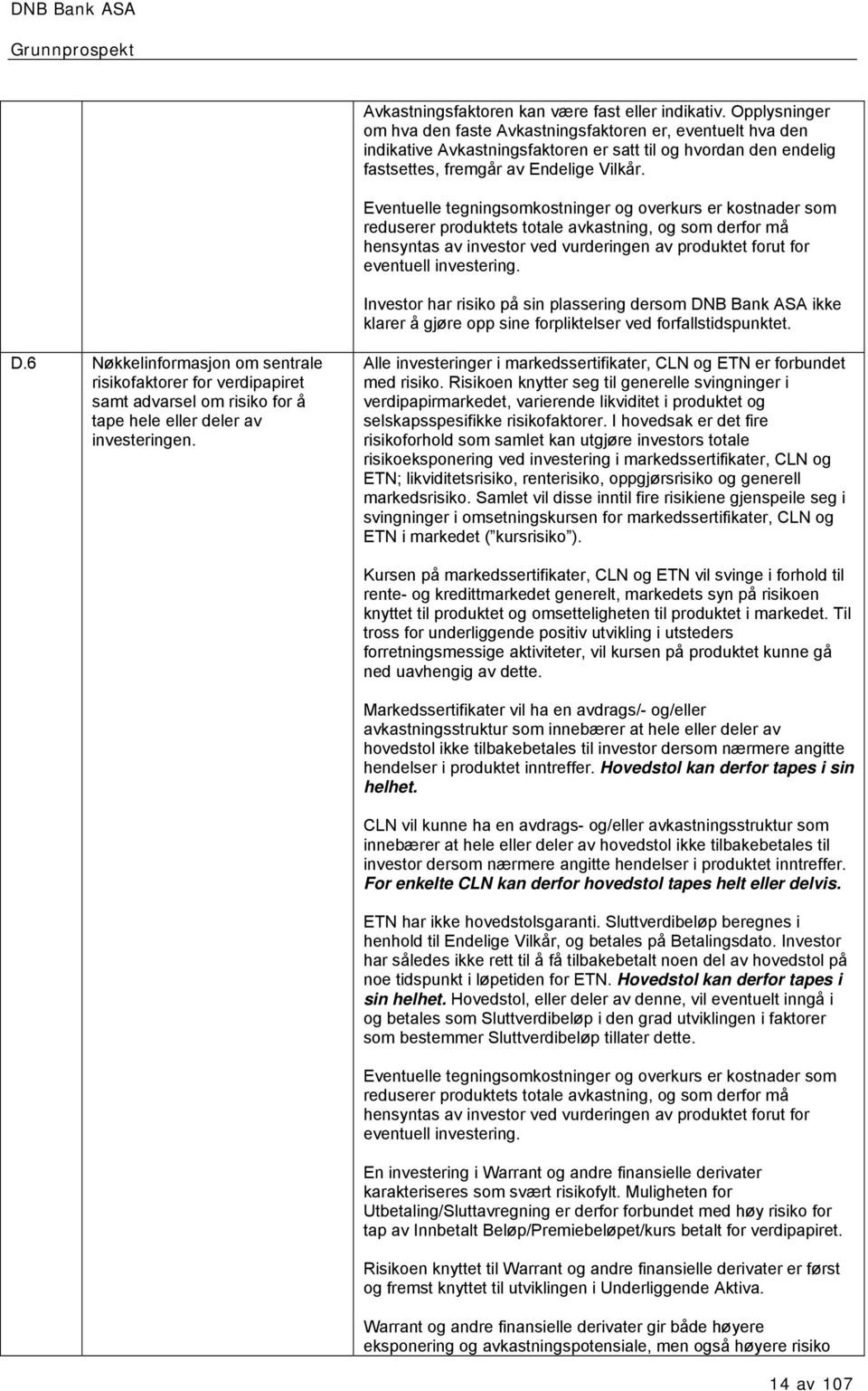 Eventuelle tegningsomkostninger og overkurs er kostnader som reduserer produktets totale avkastning, og som derfor må hensyntas av investor ved vurderingen av produktet forut for eventuell