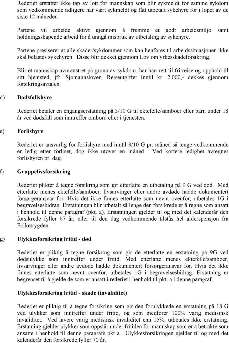 Partene presiserer at alle skader/sykdommer som kan henføres til arbeidssituasjonen ikke skal belastes sykehyren. Disse blir dekket gjennom Lov om yrkesskadeforsikring.