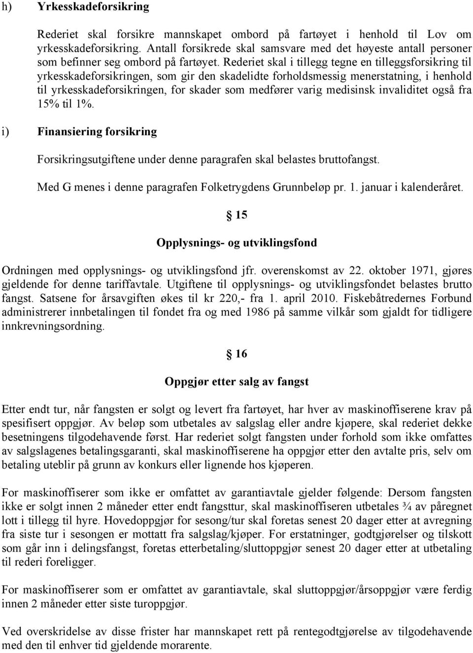 Rederiet skal i tillegg tegne en tilleggsforsikring til yrkesskadeforsikringen, som gir den skadelidte forholdsmessig menerstatning, i henhold til yrkesskadeforsikringen, for skader som medfører