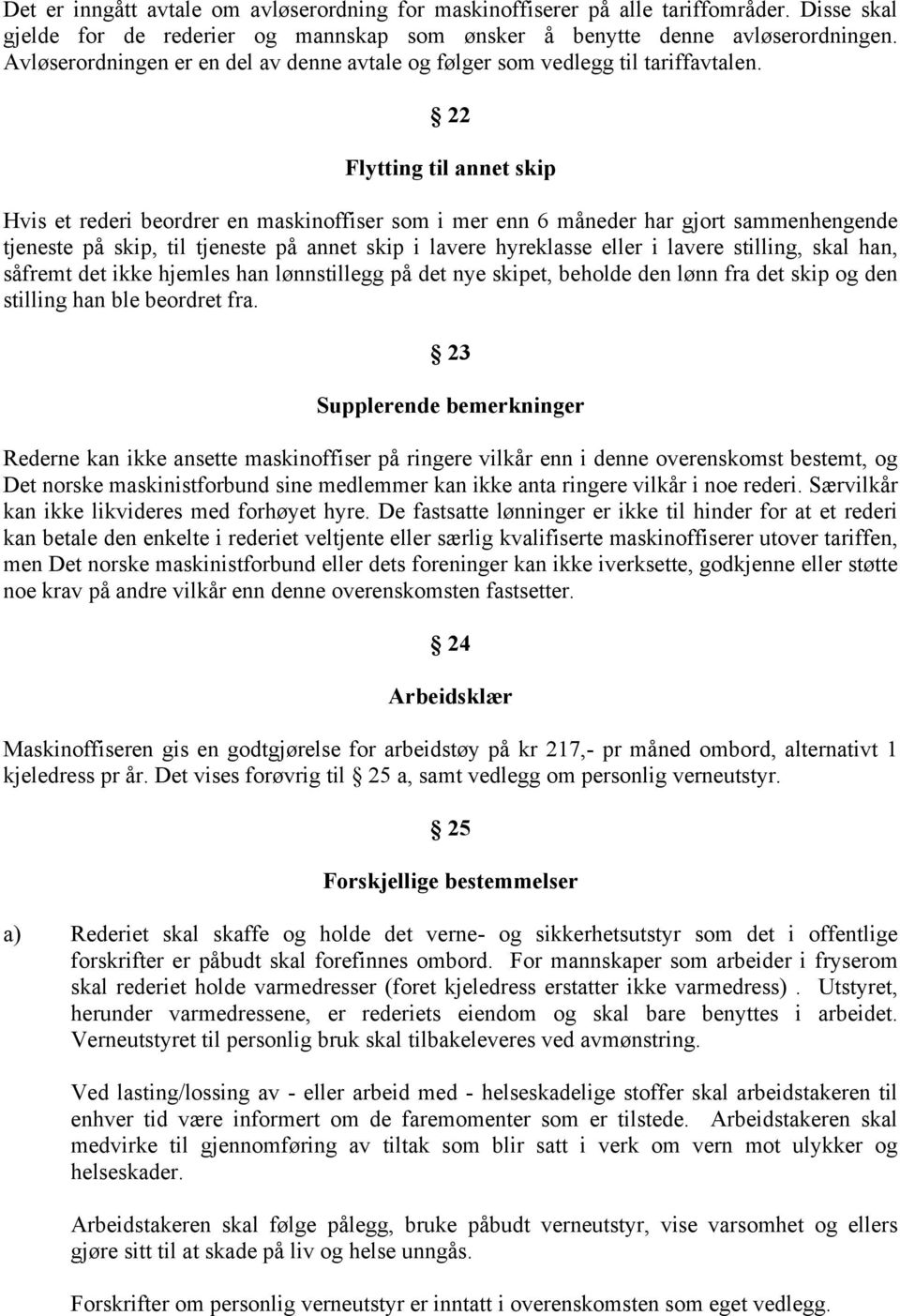 22 Flytting til annet skip Hvis et rederi beordrer en maskinoffiser som i mer enn 6 måneder har gjort sammenhengende tjeneste på skip, til tjeneste på annet skip i lavere hyreklasse eller i lavere