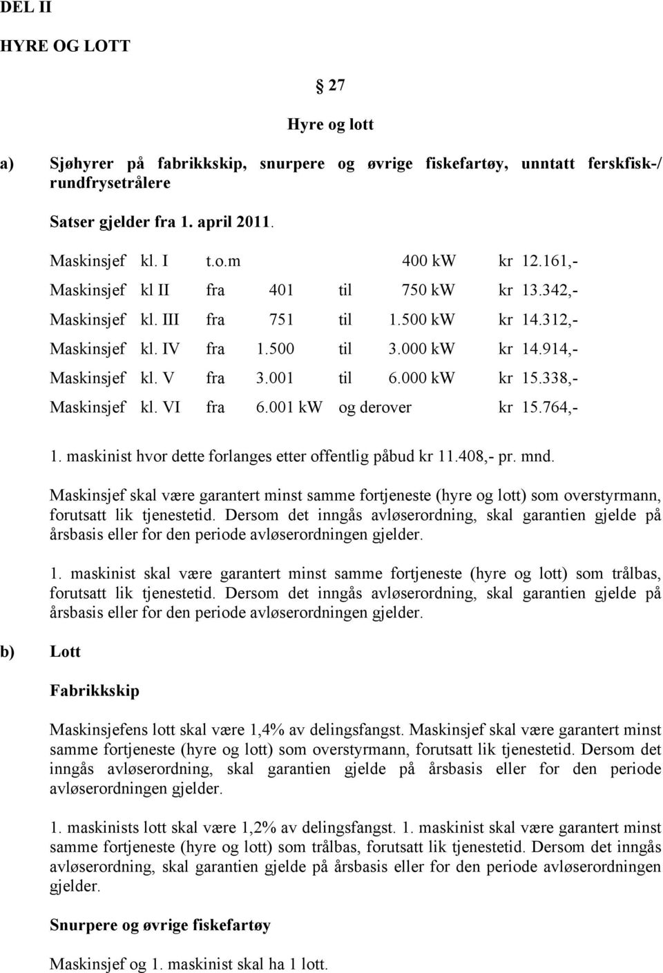 000 kw kr 15.338,- Maskinsjef kl. VI fra 6.001 kw og derover kr 15.764,- b) Lott 1. maskinist hvor dette forlanges etter offentlig påbud kr 11.408,- pr. mnd.