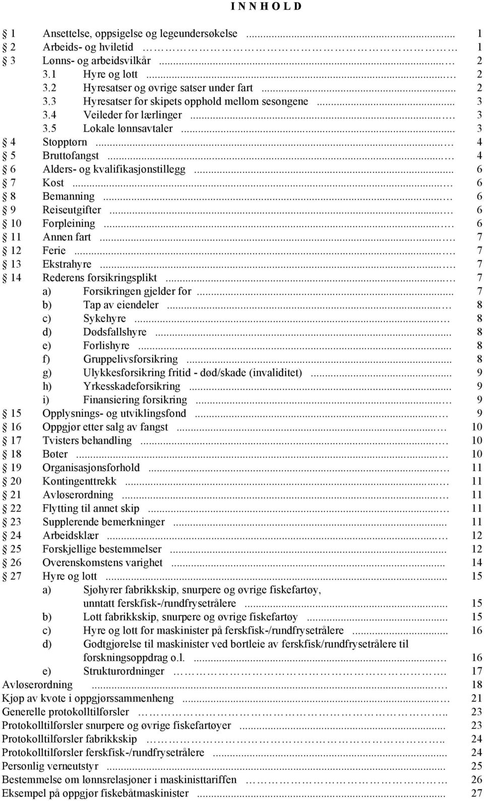 .. 6 10 Forpleining.... 6 11 Annen fart.... 7 12 Ferie.... 7 13 Ekstrahyre.... 7 14 Rederens forsikringsplikt... 7 a) Forsikringen gjelder for... 7 b) Tap av eiendeler... 8 c) Sykehyre.