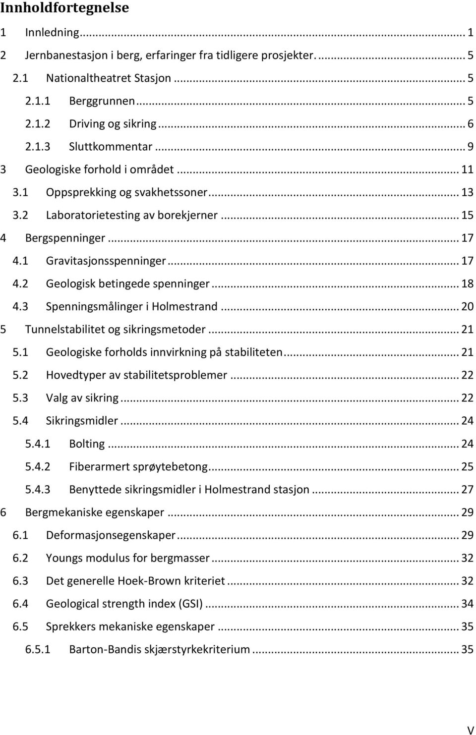 .. 18 4.3 Spenningsmålinger i Holmestrand... 20 5 Tunnelstabilitet og sikringsmetoder... 21 5.1 Geologiske forholds innvirkning på stabiliteten... 21 5.2 Hovedtyper av stabilitetsproblemer... 22 5.