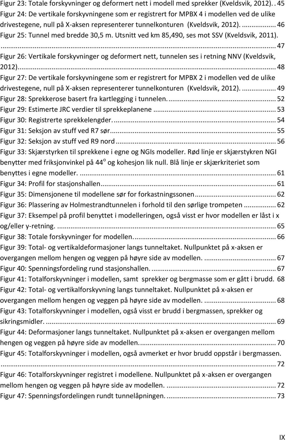 ... 46 Figur 25: Tunnel med bredde 30,5 m. Utsnitt ved km 85,490, ses mot SSV (Kveldsvik, 2011).... 47 Figur 26: Vertikale forskyvninger og deformert nett, tunnelen ses i retning NNV (Kveldsvik, 2012).