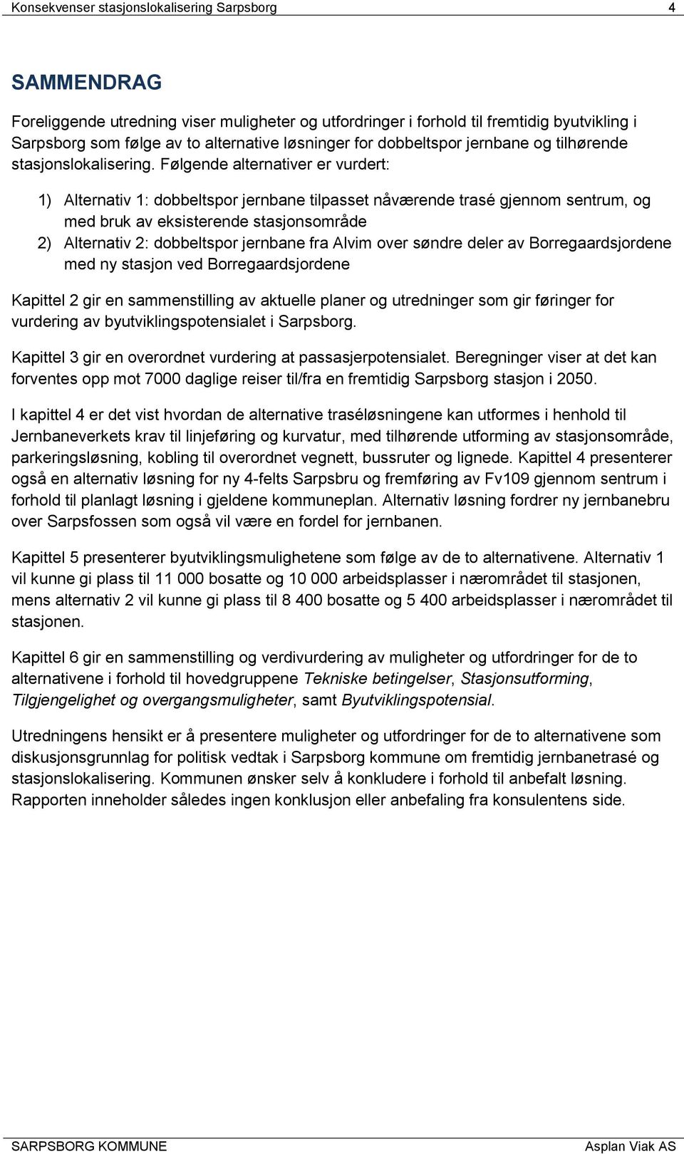 Følgende alternativer er vurdert: 1) Alternativ 1: dobbeltspor jernbane tilpasset nåværende trasé gjennom sentrum, og med bruk av eksisterende stasjonsområde 2) Alternativ 2: dobbeltspor jernbane fra