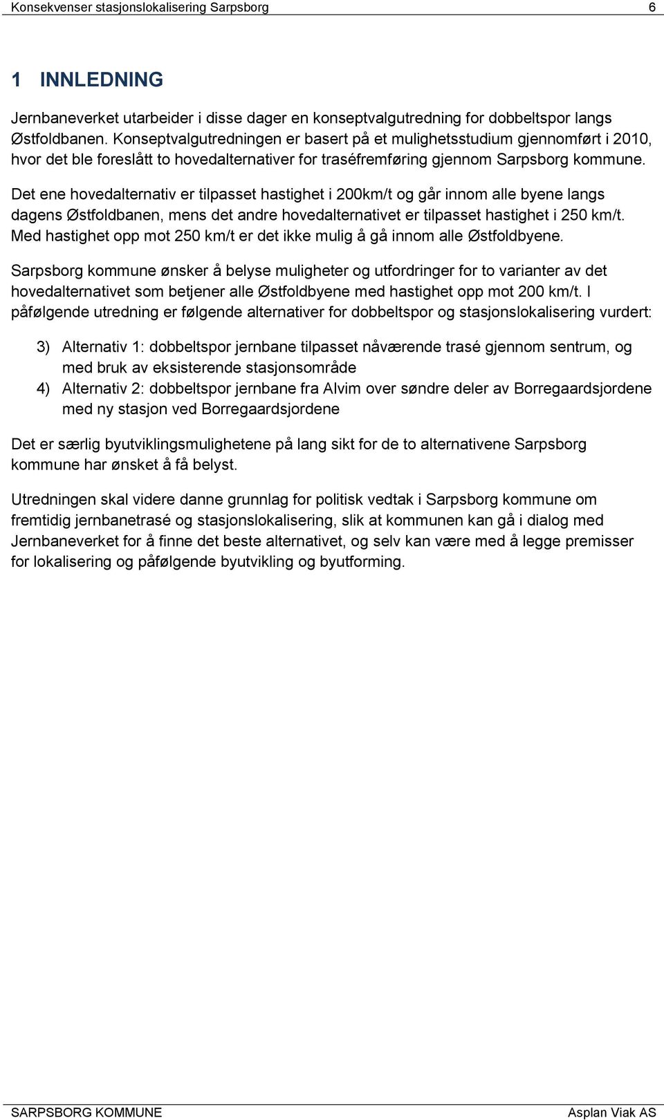 Det ene hovedalternativ er tilpasset hastighet i 200km/t og går innom alle byene langs dagens Østfoldbanen, mens det andre hovedalternativet er tilpasset hastighet i 250 km/t.