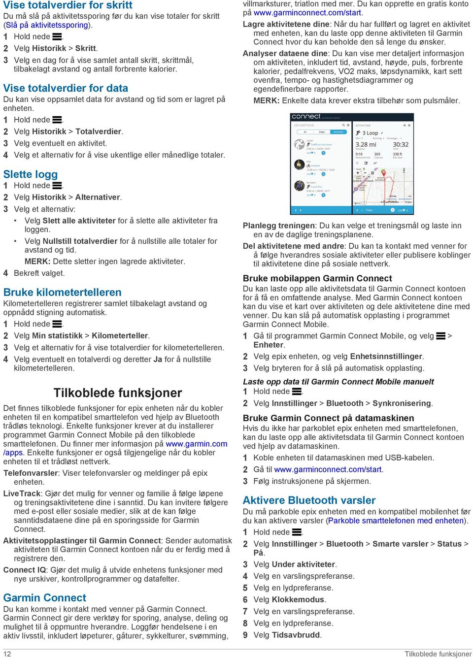 Vise totalverdier for data Du kan vise oppsamlet data for avstand og tid som er lagret på enheten. 2 Velg Historikk > Totalverdier. 3 Velg eventuelt en aktivitet.