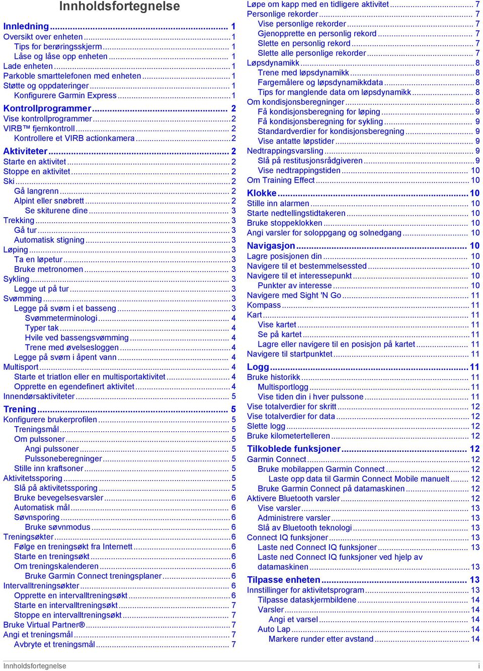 .. 2 Starte en aktivitet... 2 Stoppe en aktivitet... 2 Ski... 2 Gå langrenn... 2 Alpint eller snøbrett... 2 Se skiturene dine... 3 Trekking... 3 Gå tur... 3 Automatisk stigning... 3 Løping.