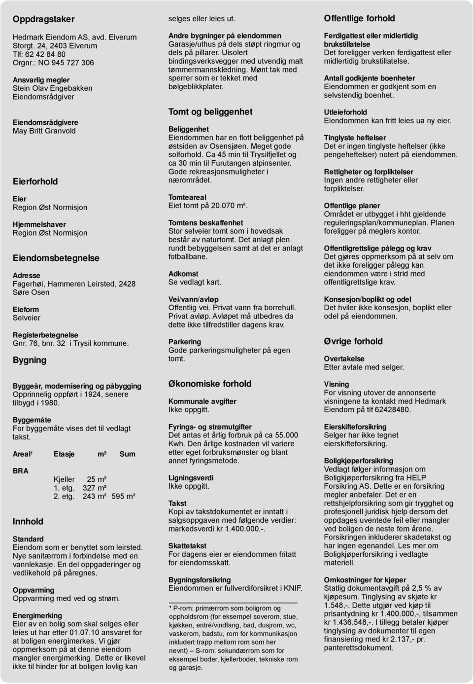 Eiendomsbetegnelse Adresse Fagerhøi, Hammeren Leirsted, 2428 Søre Osen Eieform Selveier Registerbetegnelse Gnr. 76, bnr. 32 i Trysil kommune.