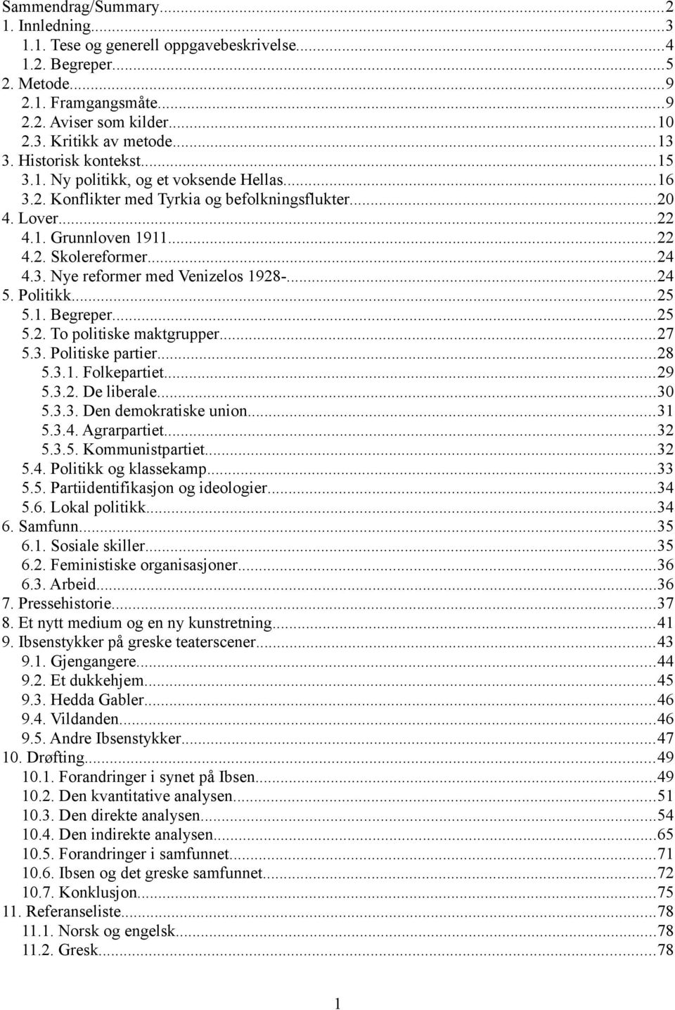 ..24 5. Politikk...25 5.1. Begreper...25 5.2. To politiske maktgrupper...27 5.3. Politiske partier...28 5.3.1. Folkepartiet...29 5.3.2. De liberale...30 5.3.3. Den demokratiske union...31 5.3.4. Agrarpartiet.