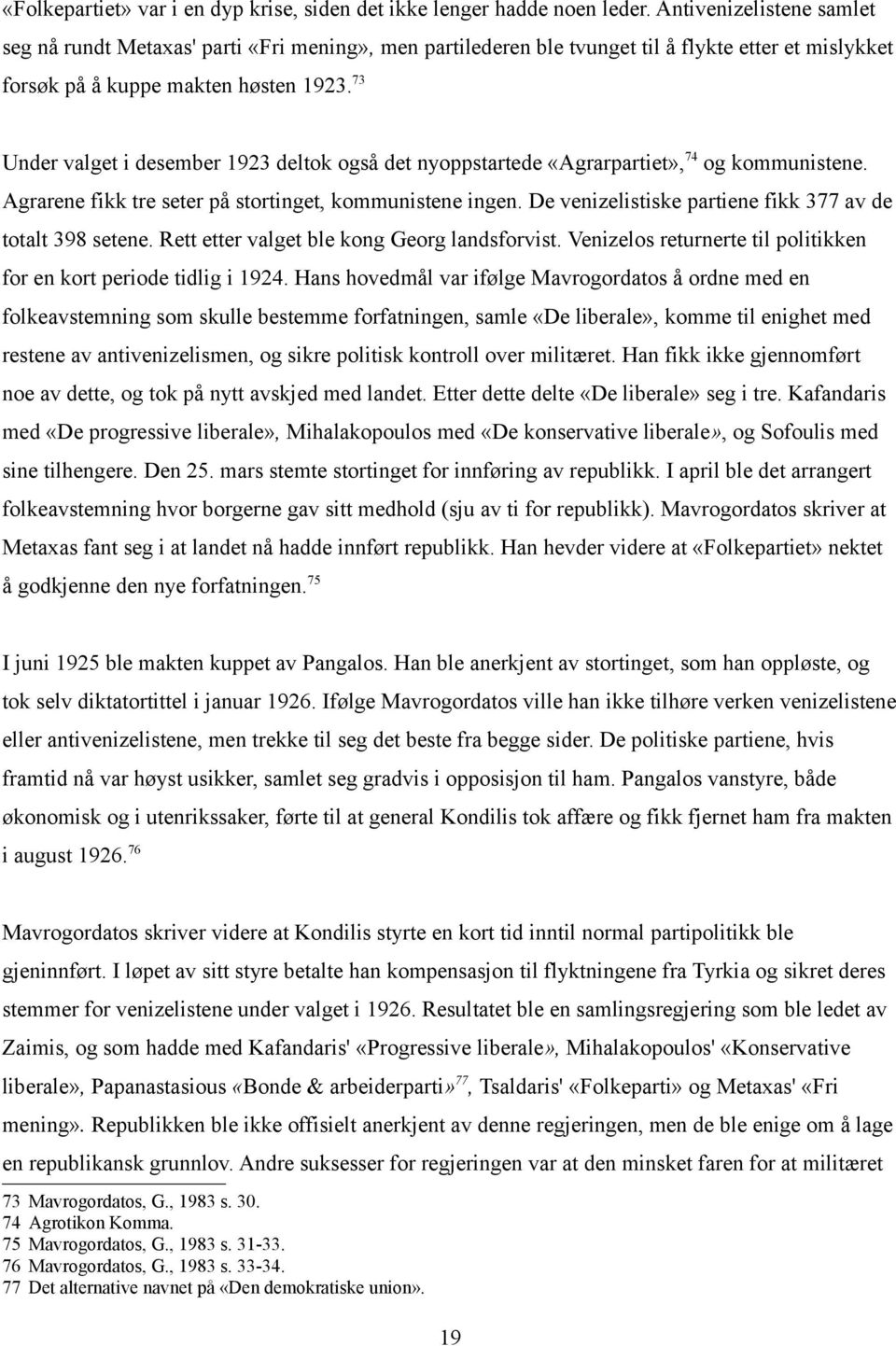 73 Under valget i desember 1923 deltok også det nyoppstartede «Agrarpartiet», 74 og kommunistene. Agrarene fikk tre seter på stortinget, kommunistene ingen.