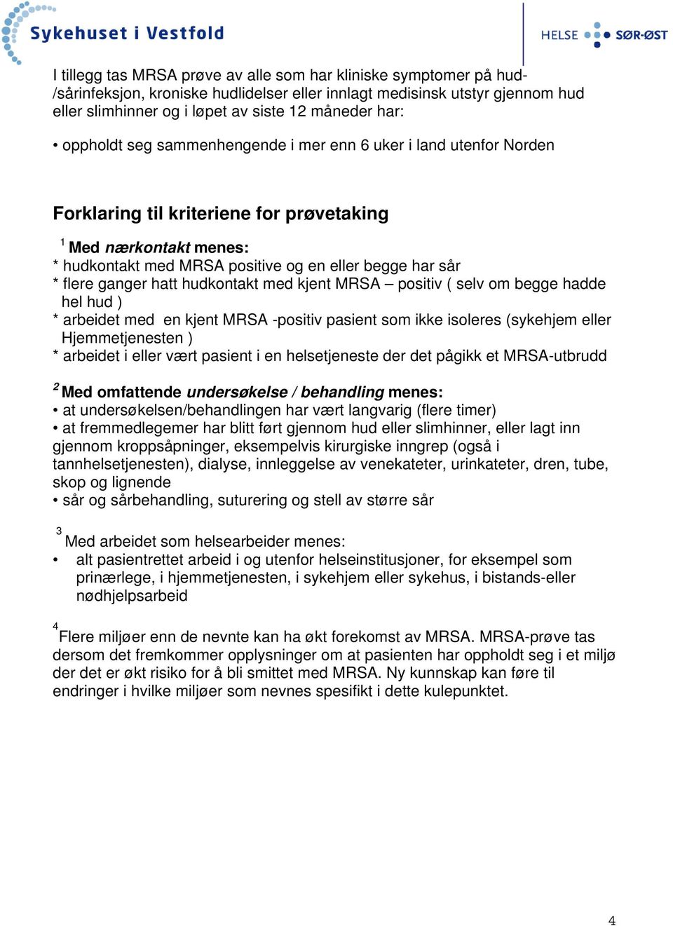 ganger hatt hudkontakt med kjent MRSA positiv ( selv om begge hadde hel hud ) * arbeidet med en kjent MRSA -positiv pasient som ikke isoleres (sykehjem eller Hjemmetjenesten ) * arbeidet i eller vært