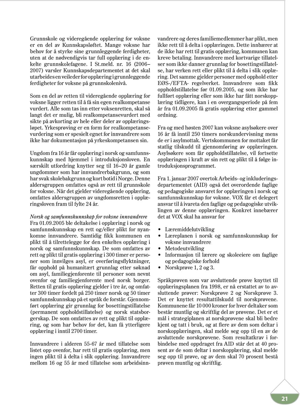 16 (2006 2007) varsler Kunnskapsdepartementet at det skal utarbeides en veileder for opplæring i grunnleggende ferdigheter for voksne på grunnskolenivå.