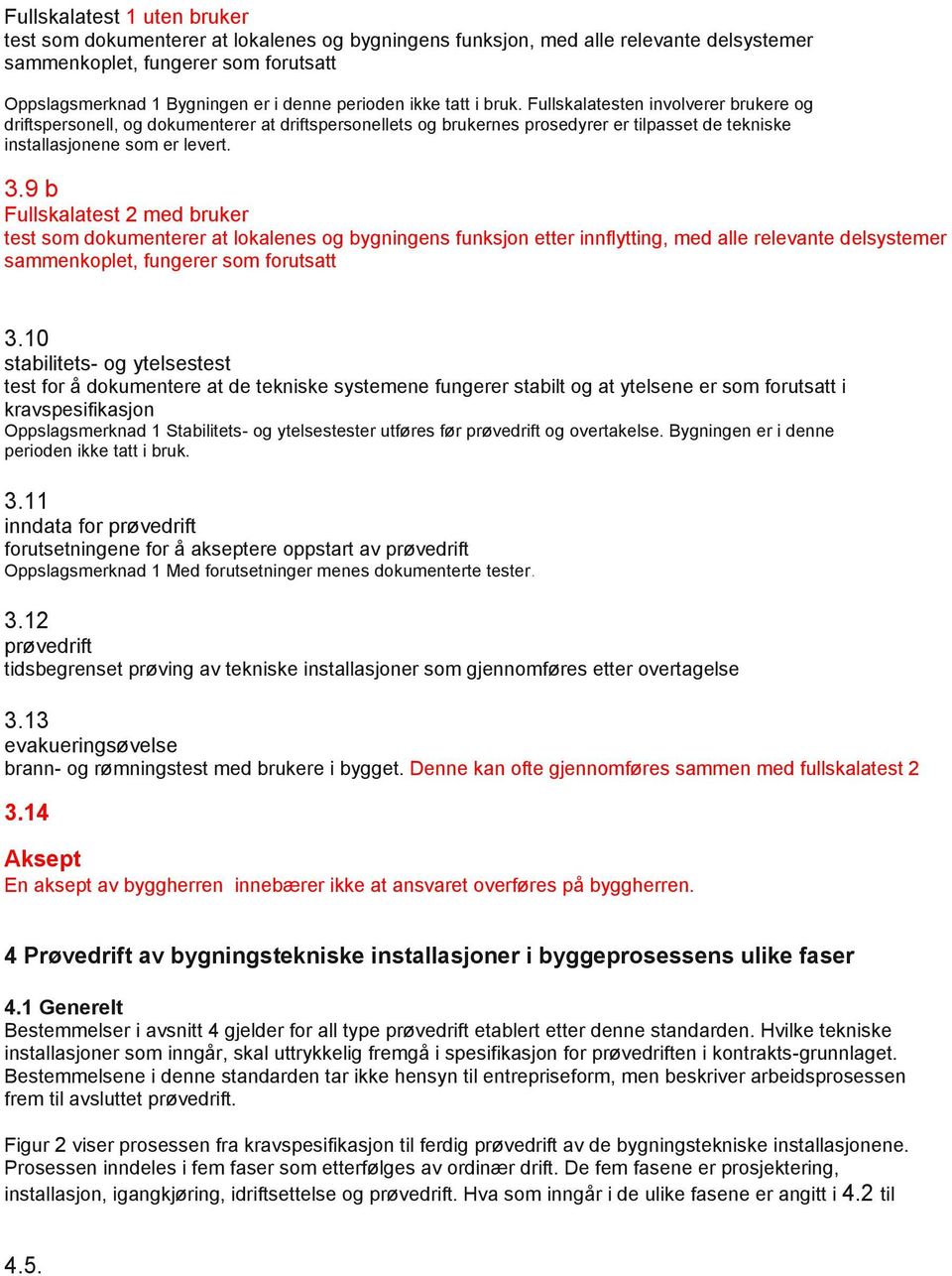 3.9 b Fullskalatest 2 med bruker test som dokumenterer at lokalenes og bygningens funksjon etter innflytting, med alle relevante delsystemer sammenkoplet, fungerer som forutsatt 3.