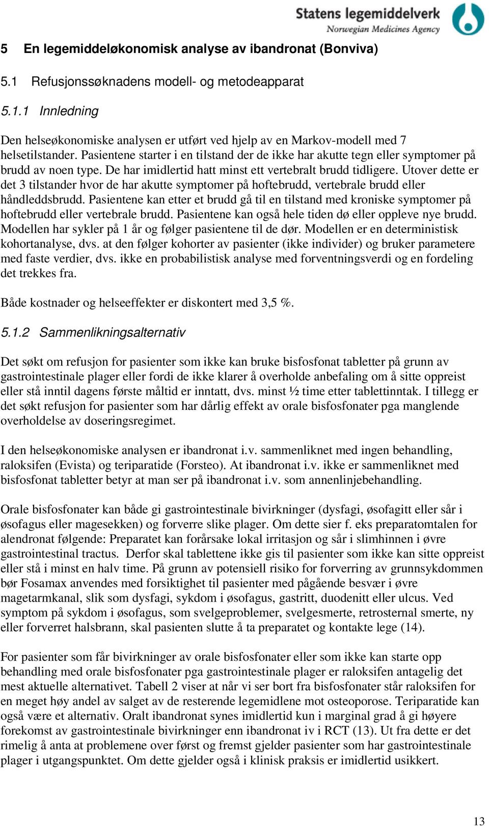 Utover dette er det 3 tilstander hvor de har akutte symptomer på hoftebrudd, vertebrale brudd eller håndleddsbrudd.