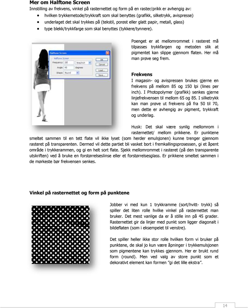 hvilken trykkemetode/trykkraft som skal benyttes (grafikk, silketrykk, avispresse) Poenget er at mellomrommet i rasteret må tilpasses trykkfargen og metoden slik at pigmentet kan slippe gjennom