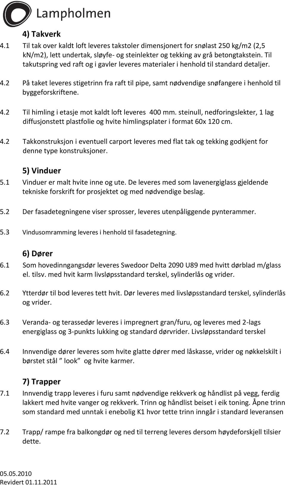 4.2 Til himling i etasje mot kaldt loft leveres 400 mm. steinull, nedforingslekter, 1 lag diffusjonstett plastfolie og hvite himlingsplater i format 60x 120 cm. 4.2 Takkonstruksjon i eventuell carport leveres med flat tak og tekking godkjent for denne type konstruksjoner.