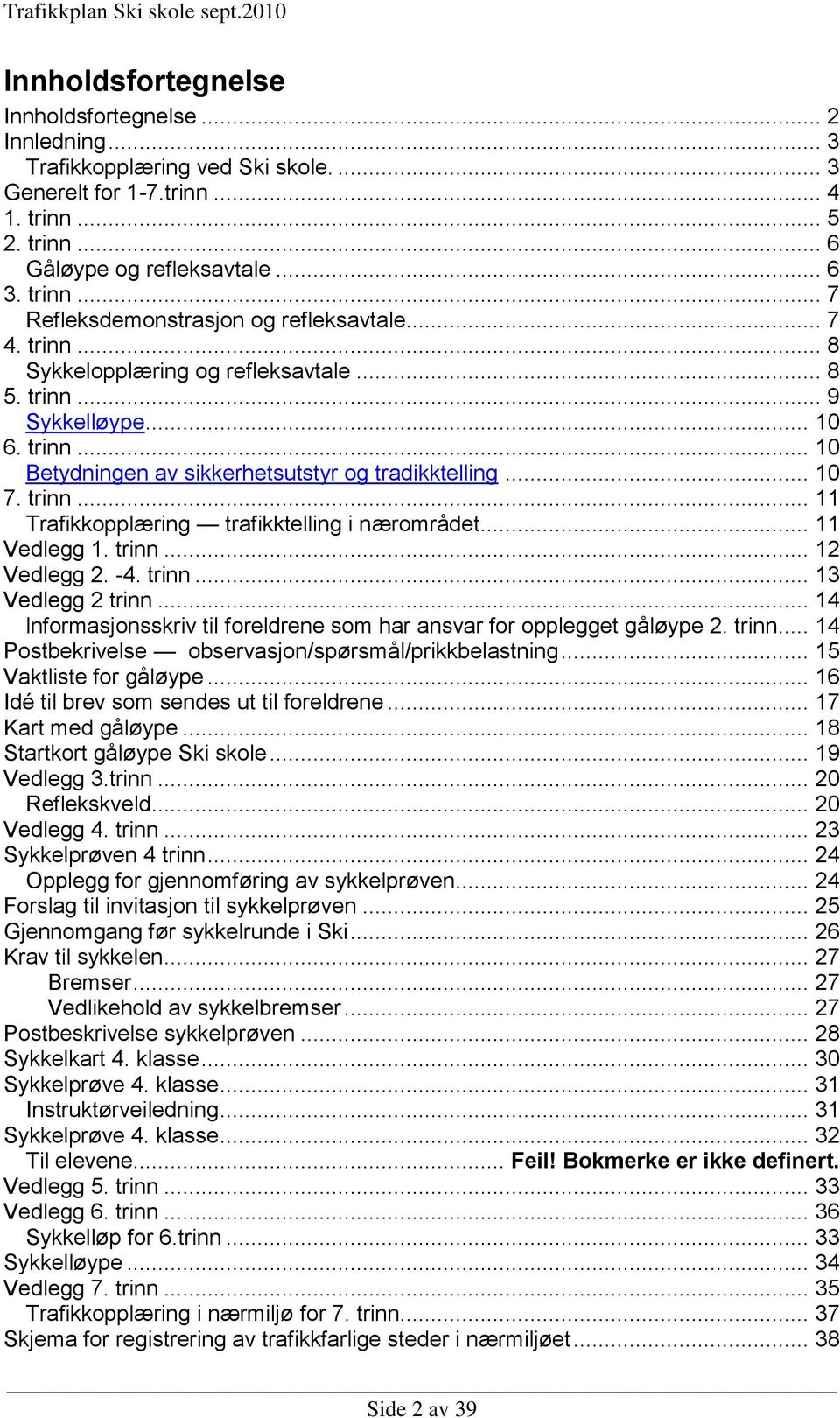 .. 11 Vedlegg 1. trinn... 12 Vedlegg 2. -4. trinn... 13 Vedlegg 2 trinn... 14 lnformasjonsskriv til foreldrene som har ansvar for opplegget gåløype 2. trinn... 14 Postbekrivelse observasjon/spørsmål/prikkbelastning.