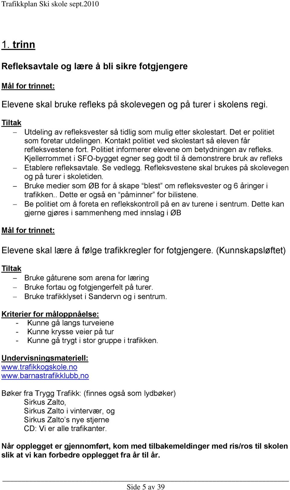 Politiet informerer elevene om betydningen av refleks. Kjellerrommet i SFO-bygget egner seg godt til å demonstrere bruk av refleks Etablere refleksavtale. Se vedlegg.