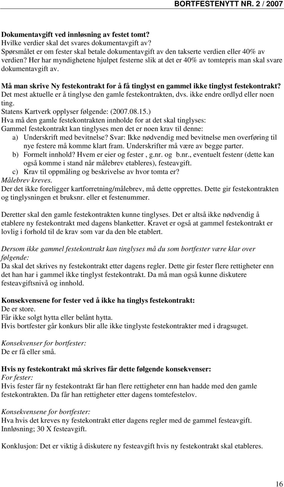 Det mest aktuelle er å tinglyse den gamle festekontrakten, dvs. ikke endre ordlyd eller noen ting. Statens Kartverk opplyser følgende: (2007.08.15.