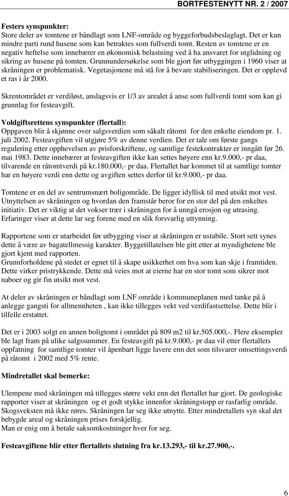 Grunnundersøkelse som ble gjort før utbyggingen i 1960 viser at skråningen er problematisk. Vegetasjonene må stå for å bevare stabiliseringen. Det er opplevd et ras i år 2000.