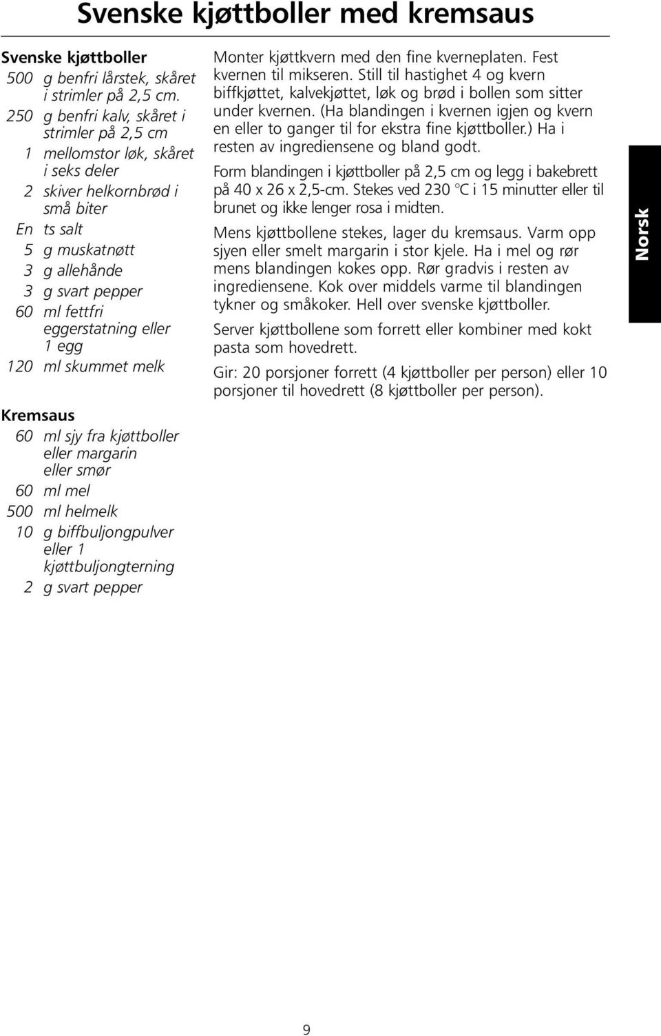 eggerstatning eller 1 egg 120 ml skummet melk Kremsaus 60 ml sjy fra kjøttboller eller margarin eller smør 60 ml mel 500 ml helmelk 10 g biffbuljongpulver eller 1 kjøttbuljongterning 2 g svart pepper