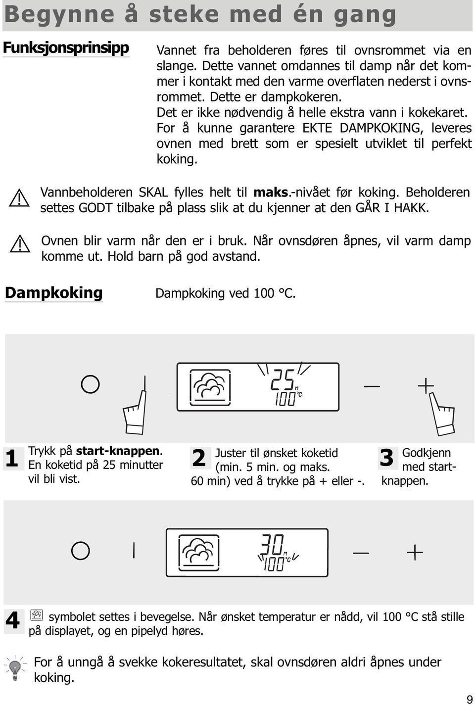 For å kunne garantere EKTE DAMPKOKING, leveres ovnen med brett som er spesielt utviklet til perfekt koking. Vannbeholderen SKAL fylles helt til maks.-nivået før koking.