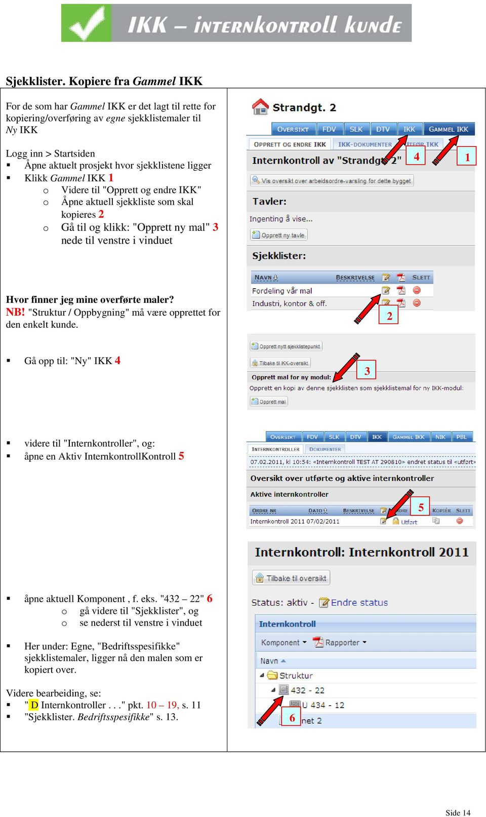 Gammel IKK Videre til "Opprett g endre IKK" Åpne aktuell sjekkliste sm skal kpieres 2 Gå til g klikk: "Opprett ny mal" 3 nede til venstre i vinduet 4 Hvr finner jeg mine verførte maler? NB!