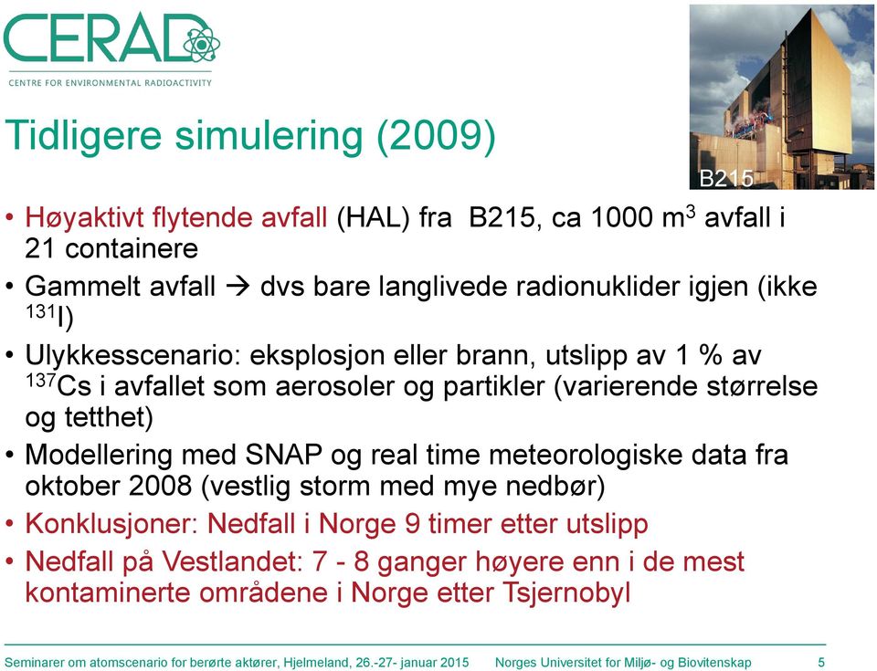 meteorologiske data fra oktober 2008 (vestlig storm med mye nedbør) Konklusjoner: Nedfall i Norge 9 timer etter utslipp Nedfall på Vestlandet: 7-8 ganger høyere enn i de mest