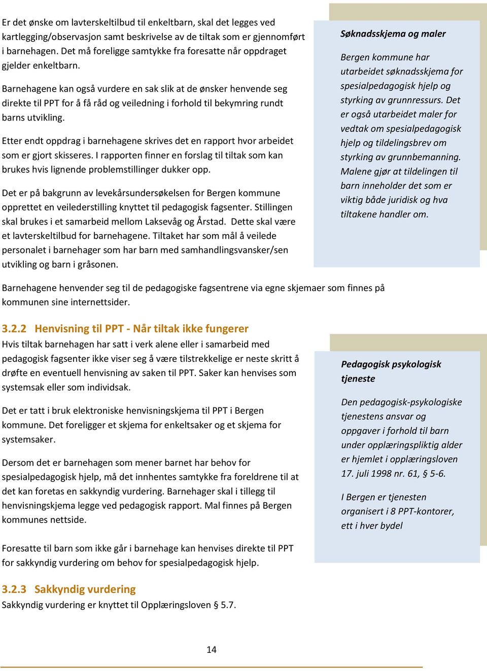 Barnehagene kan også vurdere en sak slik at de ønsker henvende seg direkte til PPT for å få råd og veiledning i forhold til bekymring rundt barns utvikling.