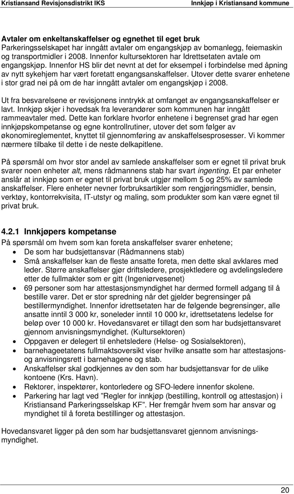 Utover dette svarer enhetene i stor grad nei på om de har inngått avtaler om engangskjøp i 2008. Ut fra besvarelsene er revisjonens inntrykk at omfanget av engangsanskaffelser er lavt.