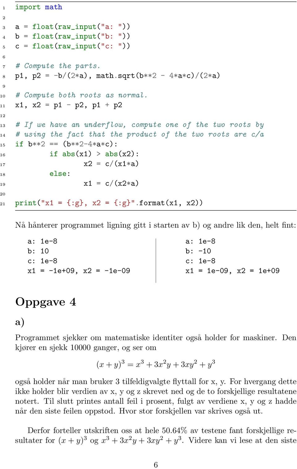 11 x1, x = p1 - p, p1 + p 1 13 # If we have an underflow, compute one of the two roots by 14 # using the fact that the product of the two roots are c/a 15 if b** == (b**-4*a*c): 1 if abs(x1) >