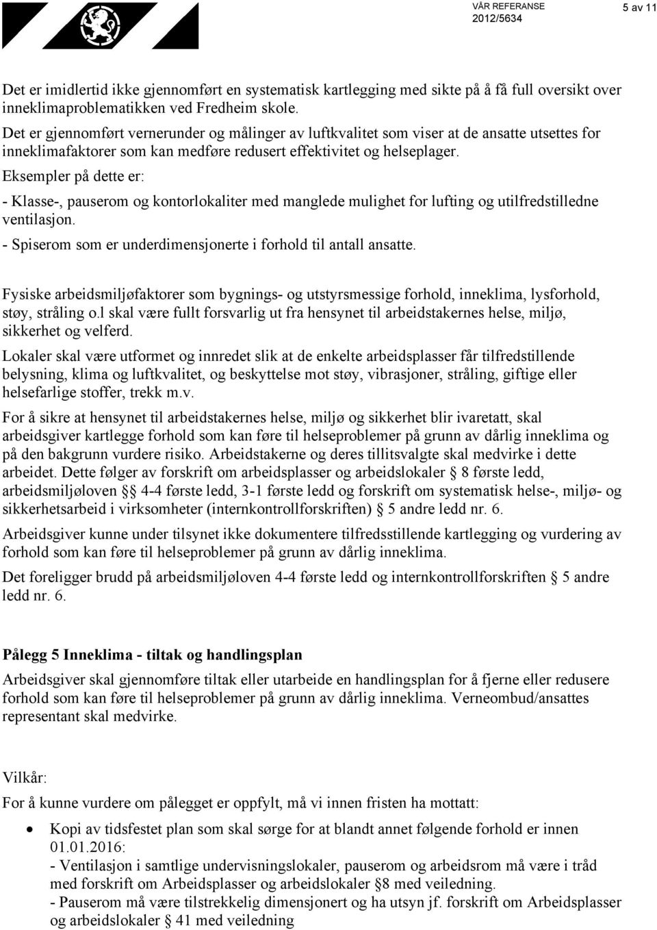 Eksempler på dette er: - Klasse-, pauserom og kontorlokaliter med manglede mulighet for lufting og utilfredstilledne ventilasjon. - Spiserom som er underdimensjonerte i forhold til antall ansatte.