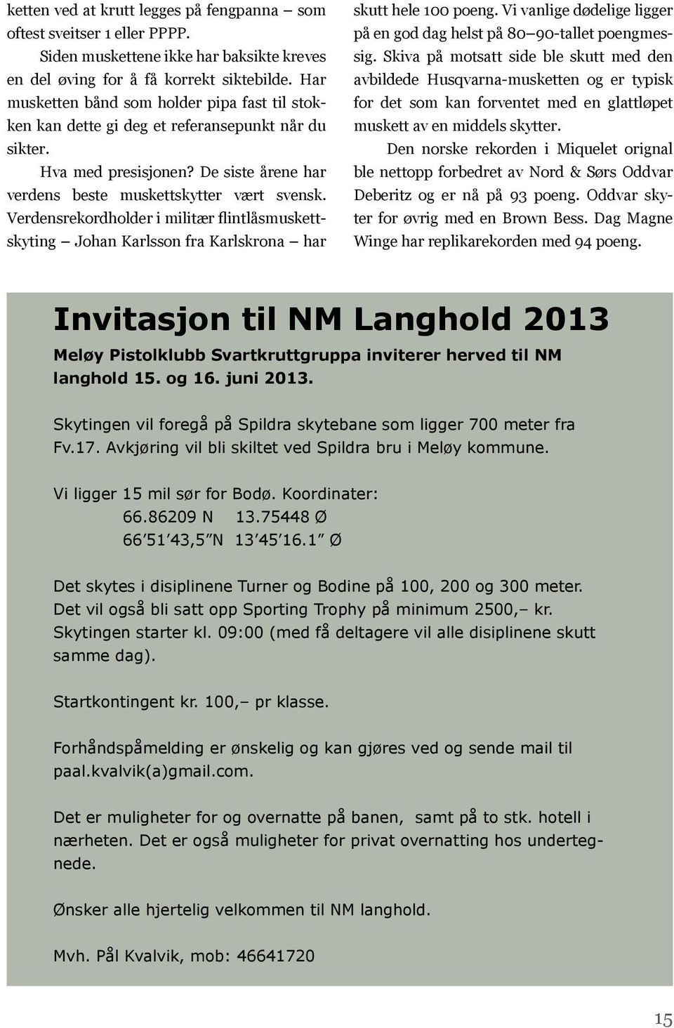 Verdensrekordholder i militær flintlåsmuskettskyting Johan Karlsson fra Karlskrona har skutt hele 100 poeng. Vi vanlige dødelige ligger på en god dag helst på 80 90-tallet poengmessig.