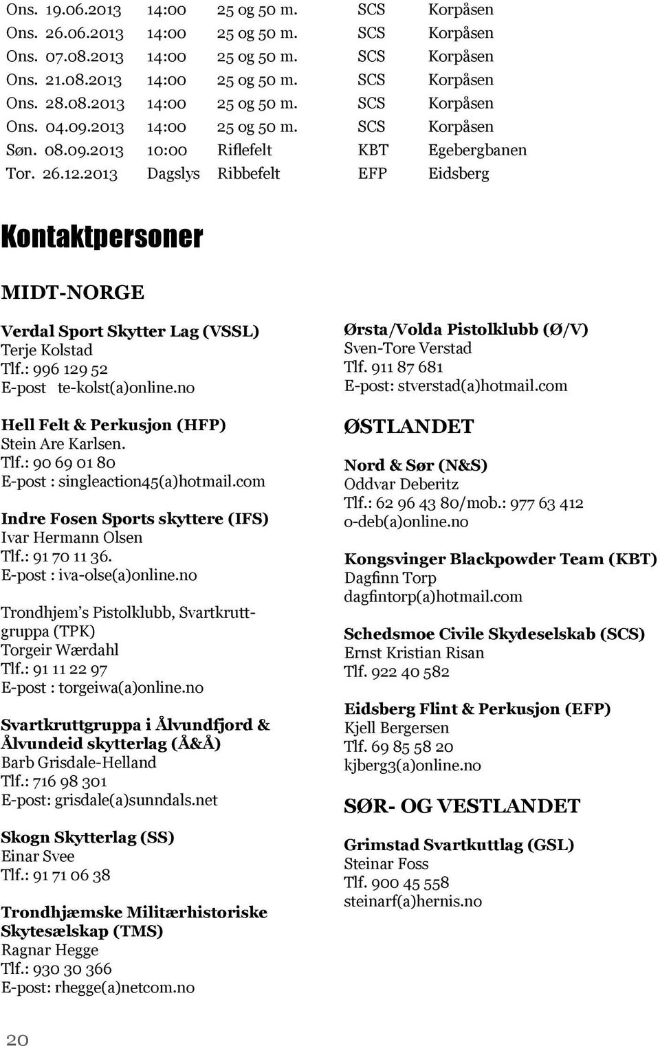 2013 Dagslys Ribbefelt EFP Eidsberg Kontaktpersoner MIDT-NORGE Verdal Sport Skytter Lag (VSSL) Terje Kolstad Tlf.: 996 129 52 E-post te-kolst(a)online.no Hell Felt & Perkusjon (HFP) Stein Are Karlsen.
