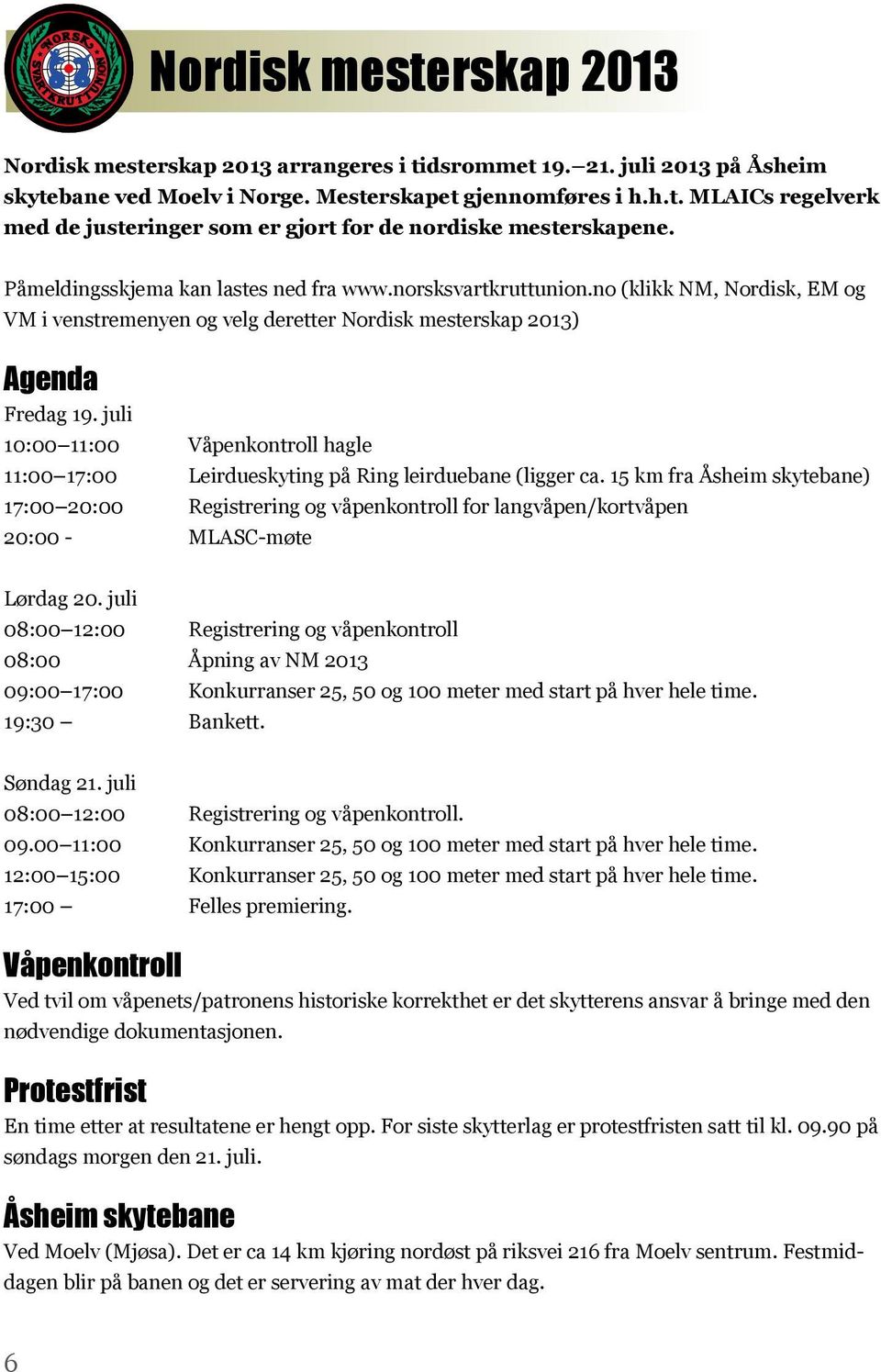 juli 10:00 11:00 Våpenkontroll hagle 11:00 17:00 Leirdueskyting på Ring leirduebane (ligger ca.