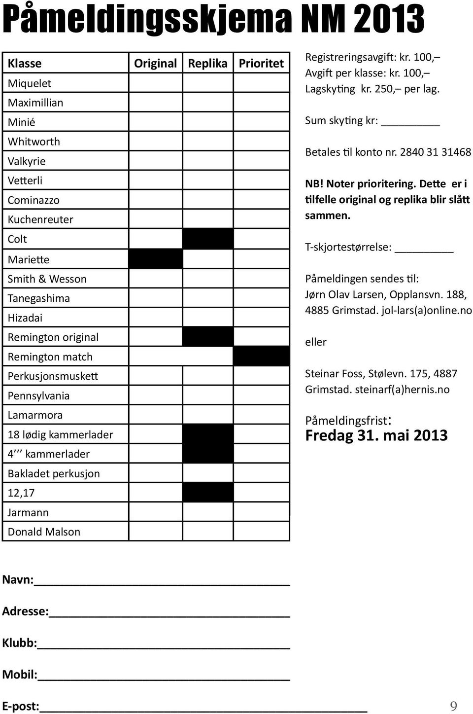 100, Lagskyting kr. 250, per lag. Sum skyting kr: Betales til konto nr. 2840 31 31468 NB! Noter prioritering. Dette er i tilfelle original og replika blir slått sammen.