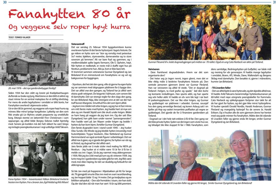 For mens de andre lagshyttene i området er blitt borte, har Fanahytten overlevd i skjønneste orden. I år er den 80 år gammel, og veggene selv roper høyt hurra og minnes ikke minst lystige korgafester.