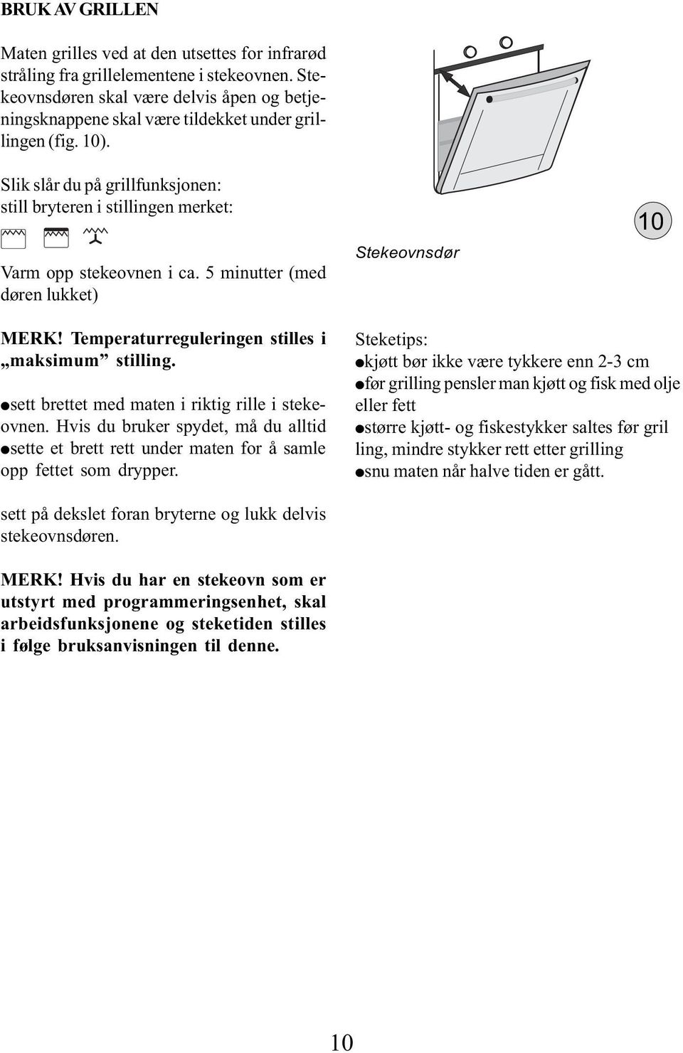 Slik slår du på grillfunksjonen: still bryteren i stillingen merket: Varm opp stekeovnen i ca. 5 minutter (med døren lukket) Stekeovnsdør 10 MERK! Temperaturreguleringen stilles i maksimum stilling.