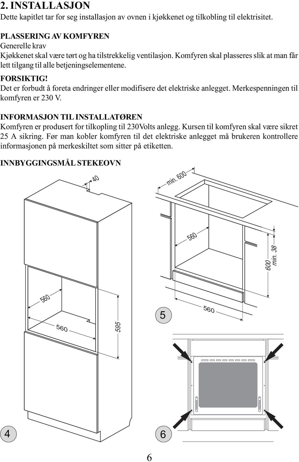 Det er forbudt å foreta endringer eller modifisere det elektriske anlegget. Merkespenningen til komfyren er 230 V.