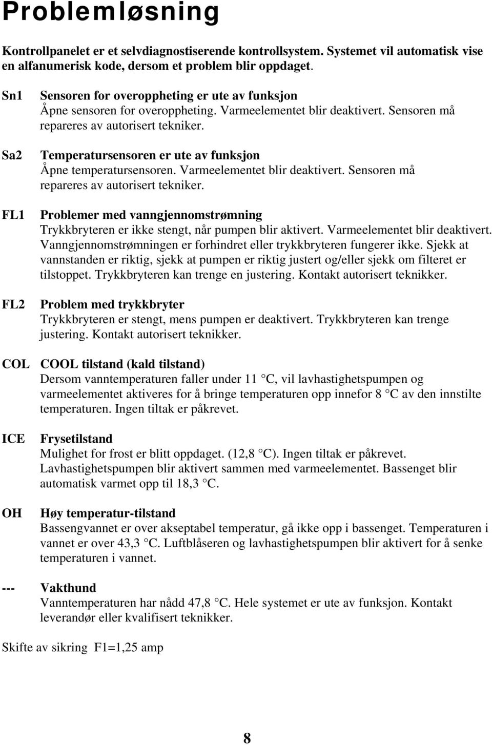 Temperatursensoren er ute av funksjon Åpne temperatursensoren. Varmeelementet blir deaktivert. Sensoren må repareres av autorisert tekniker.