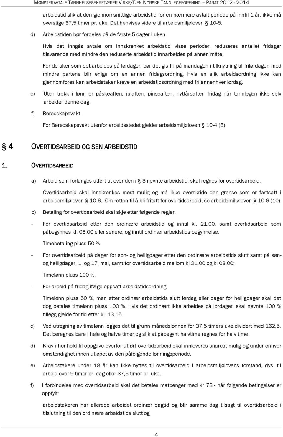 Hvis det inngås avtale om innskrenket arbeidstid visse perioder, reduseres antallet fridager tilsvarende med mindre den reduserte arbeidstid innarbeides på annen måte.